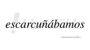 Escarcuñábamos  lleva tilde con vocal tónica en la segunda «a»