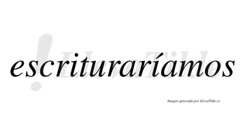 Escrituraríamos  lleva tilde con vocal tónica en la segunda «i»