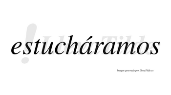 Estucháramos  lleva tilde con vocal tónica en la primera «a»