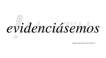 Evidenciásemos  lleva tilde con vocal tónica en la «a»