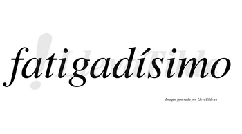 Fatigadísimo  lleva tilde con vocal tónica en la segunda «i»