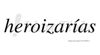 Heroizarías  lleva tilde con vocal tónica en la segunda «i»