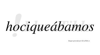 Hociqueábamos  lleva tilde con vocal tónica en la primera «a»