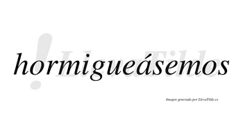 Hormigueásemos  lleva tilde con vocal tónica en la «a»