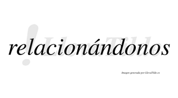 Relacionándonos  lleva tilde con vocal tónica en la segunda «a»