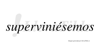 Superviniésemos  lleva tilde con vocal tónica en la segunda «e»