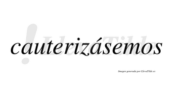 Cauterizásemos  lleva tilde con vocal tónica en la segunda «a»