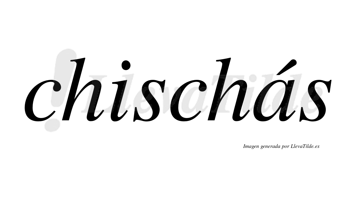 Chischás  lleva tilde con vocal tónica en la "a"