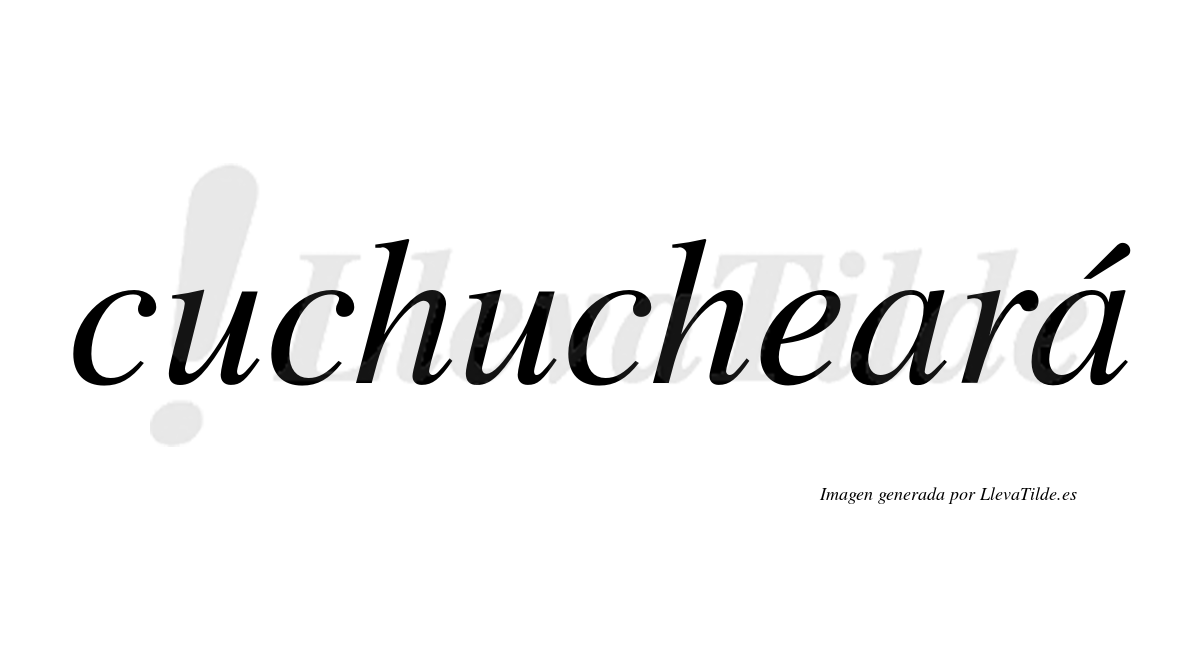 Cuchucheará  lleva tilde con vocal tónica en la segunda "a"