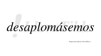 Desaplomásemos  lleva tilde con vocal tónica en la segunda «a»