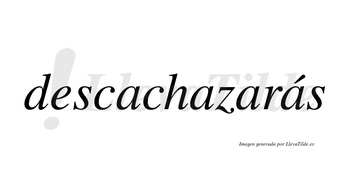 Descachazarás  lleva tilde con vocal tónica en la cuarta «a»
