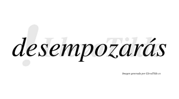 Desempozarás  lleva tilde con vocal tónica en la segunda «a»