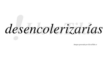 Desencolerizarías  lleva tilde con vocal tónica en la segunda «i»