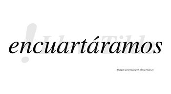 Encuartáramos  lleva tilde con vocal tónica en la segunda «a»