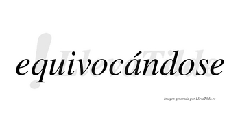 Equivocándose  lleva tilde con vocal tónica en la «a»