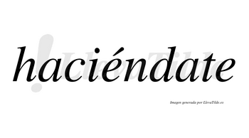 Haciéndate  lleva tilde con vocal tónica en la primera «e»