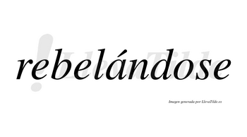 Rebelándose  lleva tilde con vocal tónica en la «a»