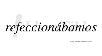 Refeccionábamos  lleva tilde con vocal tónica en la primera «a»