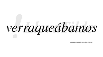 Verraqueábamos  lleva tilde con vocal tónica en la segunda «a»