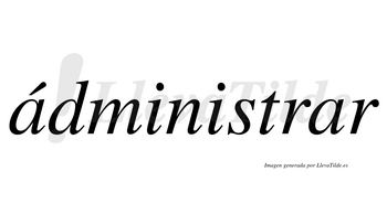 Ádministrar  lleva tilde con vocal tónica en la primera «a»