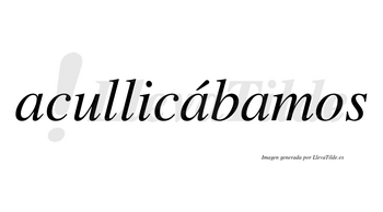 Acullicábamos  lleva tilde con vocal tónica en la segunda «a»