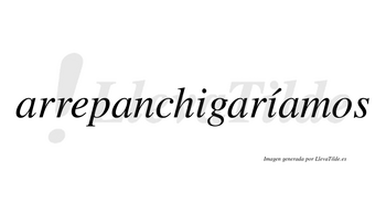 Arrepanchigaríamos  lleva tilde con vocal tónica en la segunda «i»