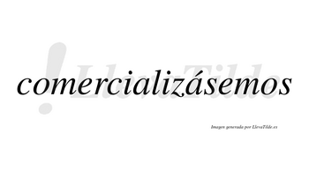 Comercializásemos  lleva tilde con vocal tónica en la segunda «a»