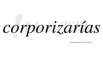 Corporizarías  lleva tilde con vocal tónica en la segunda «i»