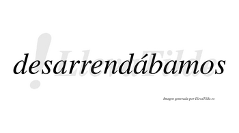 Desarrendábamos  lleva tilde con vocal tónica en la segunda «a»