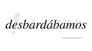 Desbardábamos  lleva tilde con vocal tónica en la segunda «a»