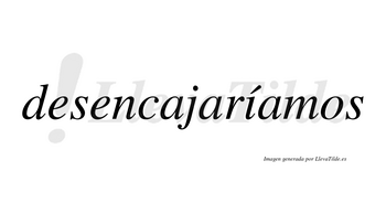 Desencajaríamos  lleva tilde con vocal tónica en la «i»