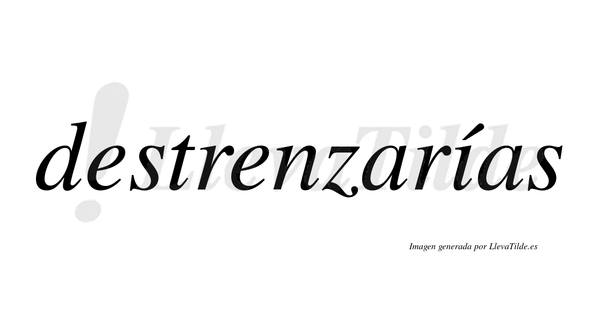 Destrenzarías  lleva tilde con vocal tónica en la «i»