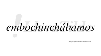 Embochinchábamos  lleva tilde con vocal tónica en la primera «a»