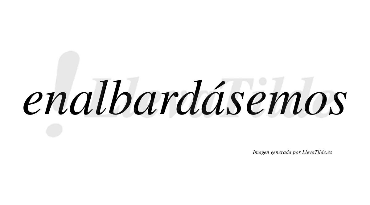 Enalbardásemos  lleva tilde con vocal tónica en la tercera «a»