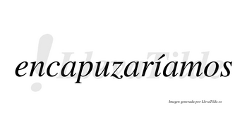 Encapuzaríamos  lleva tilde con vocal tónica en la «i»