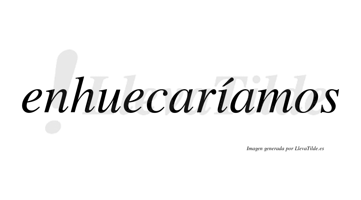 Enhuecaríamos  lleva tilde con vocal tónica en la «i»