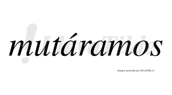 Mutáramos  lleva tilde con vocal tónica en la primera «a»