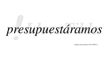 Presupuestáramos  lleva tilde con vocal tónica en la primera «a»
