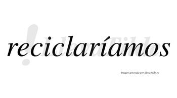 Reciclaríamos  lleva tilde con vocal tónica en la segunda «i»