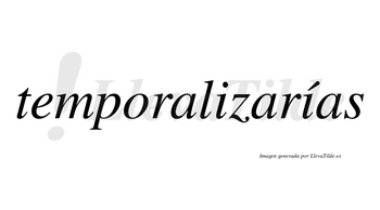Temporalizarías  lleva tilde con vocal tónica en la segunda «i»