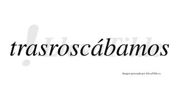 Trasroscábamos  lleva tilde con vocal tónica en la segunda «a»