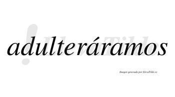 Adulteráramos  lleva tilde con vocal tónica en la segunda «a»