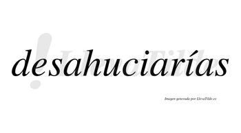 Desahuciarías  lleva tilde con vocal tónica en la segunda «i»