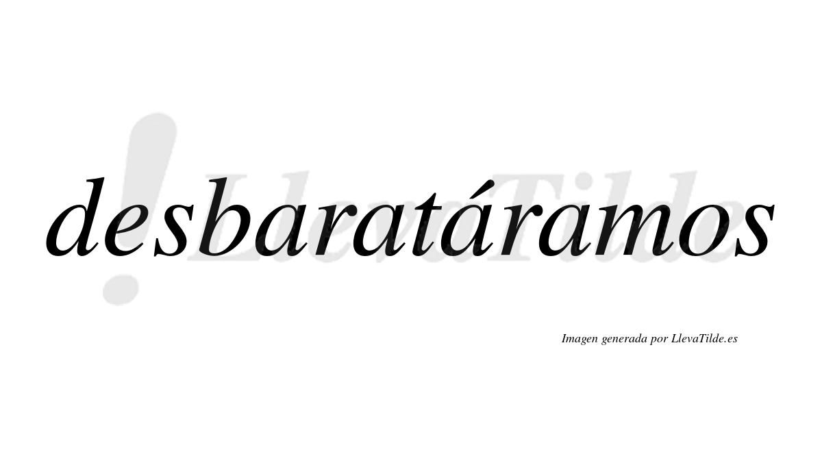 Desbaratáramos  lleva tilde con vocal tónica en la tercera «a»