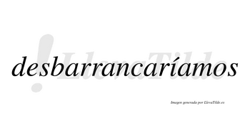 Desbarrancaríamos  lleva tilde con vocal tónica en la «i»