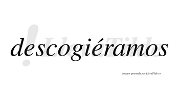 Descogiéramos  lleva tilde con vocal tónica en la segunda «e»