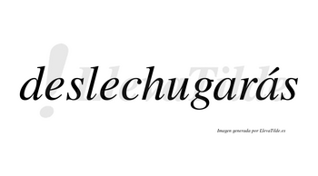 Deslechugarás  lleva tilde con vocal tónica en la segunda «a»