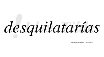 Desquilatarías  lleva tilde con vocal tónica en la segunda «i»