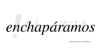 Enchapáramos  lleva tilde con vocal tónica en la segunda «a»