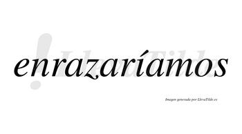 Enrazaríamos  lleva tilde con vocal tónica en la «i»
